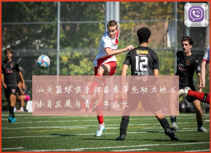 汕头篮球俱乐部奋勇争先助力地方体育发展与青少年成长