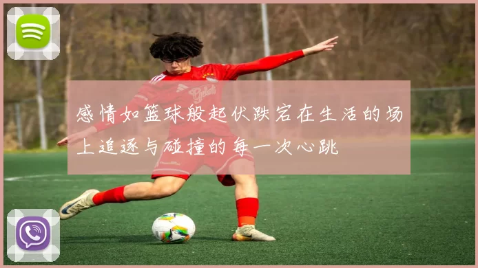 感情如篮球般起伏跌宕在生活的场上追逐与碰撞的每一次心跳