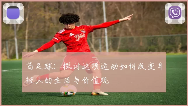 苟足球：探讨这项运动如何改变年轻人的生活与价值观