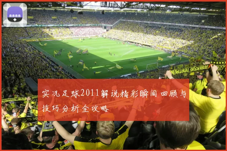 实况足球2011解说精彩瞬间回顾与技巧分析全攻略
