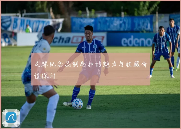 足球纪念品钥匙扣的魅力与收藏价值探讨
